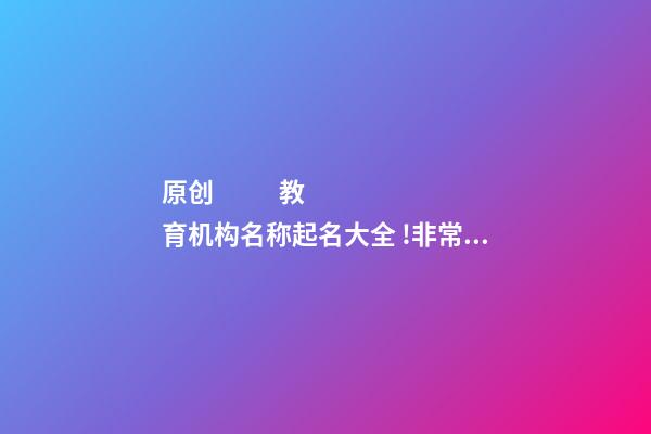 原创
            教育机构名称起名大全 !非常吉祥的企业名字?
